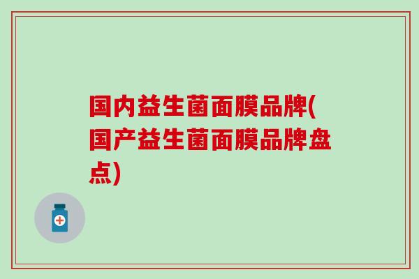 国内益生菌面膜品牌(国产益生菌面膜品牌盘点)