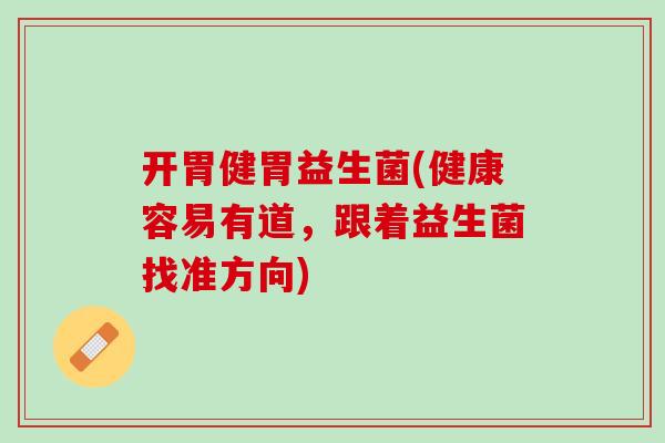 开胃健胃益生菌(健康容易有道，跟着益生菌找准方向)