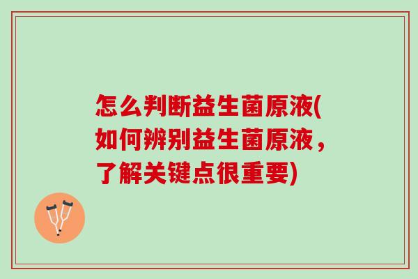 怎么判断益生菌原液(如何辨别益生菌原液，了解关键点很重要)