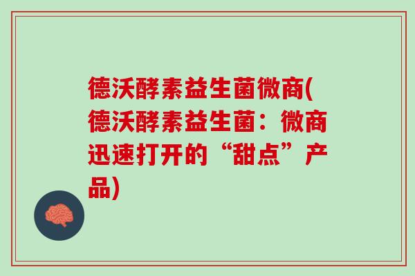 德沃酵素益生菌微商(德沃酵素益生菌：微商迅速打开的“甜点”产品)
