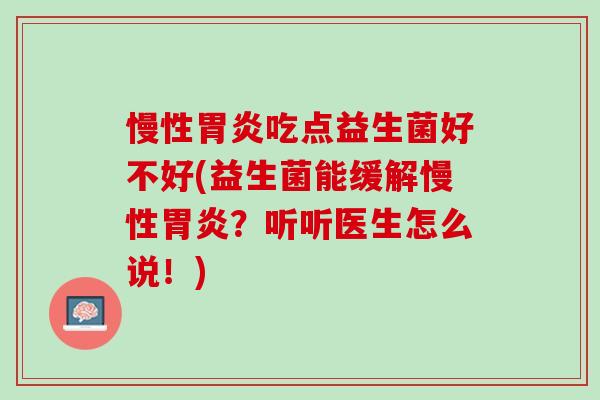慢性胃炎吃点益生菌好不好(益生菌能缓解慢性胃炎？听听医生怎么说！)