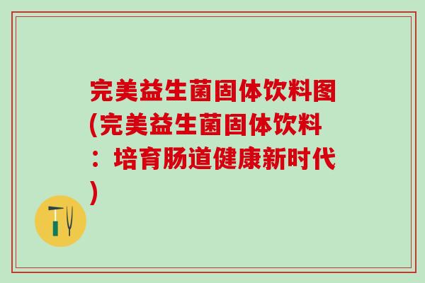 完美益生菌固体饮料图(完美益生菌固体饮料：培育肠道健康新时代)