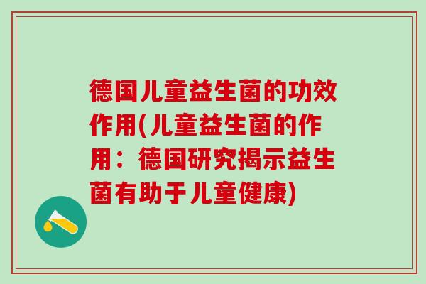 德国儿童益生菌的功效作用(儿童益生菌的作用：德国研究揭示益生菌有助于儿童健康)