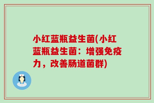 小红蓝瓶益生菌(小红蓝瓶益生菌：增强免疫力，改善肠道菌群)