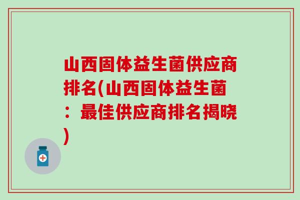 山西固体益生菌供应商排名(山西固体益生菌：最佳供应商排名揭晓)