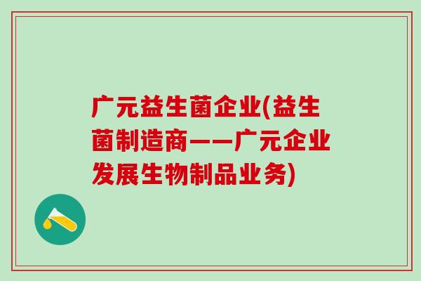 广元益生菌企业(益生菌制造商——广元企业发展生物制品业务)