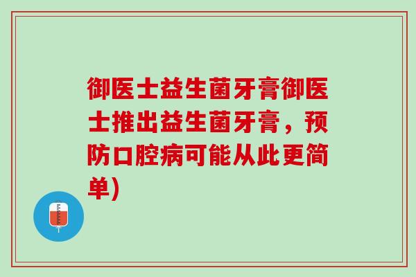 御医士益生菌牙膏御医士推出益生菌牙膏，预防口腔病可能从此更简单)