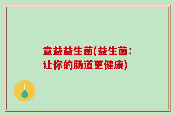 意益益生菌(益生菌：让你的肠道更健康)