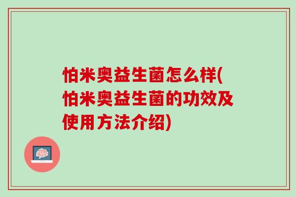 怕米奥益生菌怎么样(怕米奥益生菌的功效及使用方法介绍)