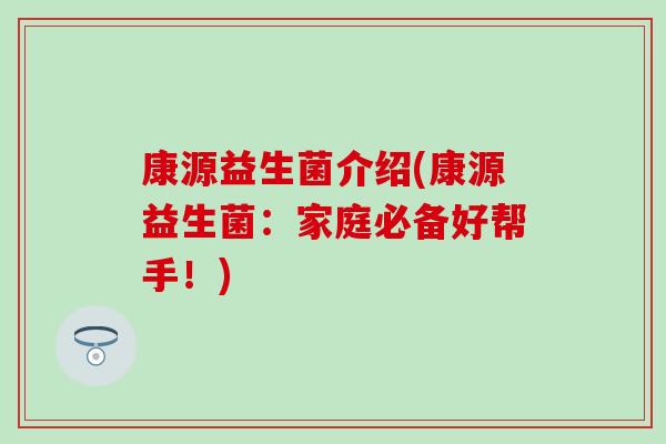 康源益生菌介绍(康源益生菌：家庭必备好帮手！)