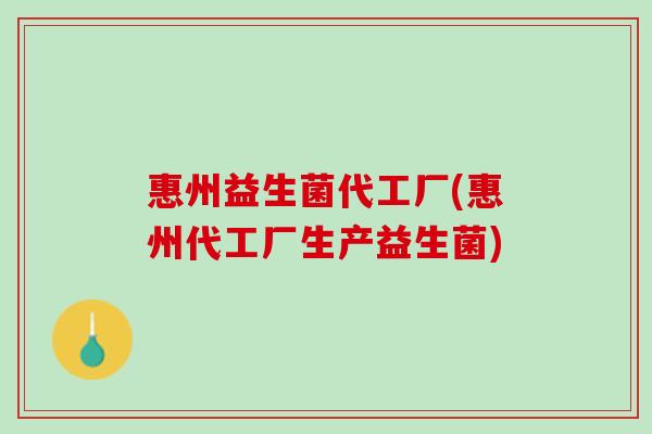 惠州益生菌代工厂(惠州代工厂生产益生菌)