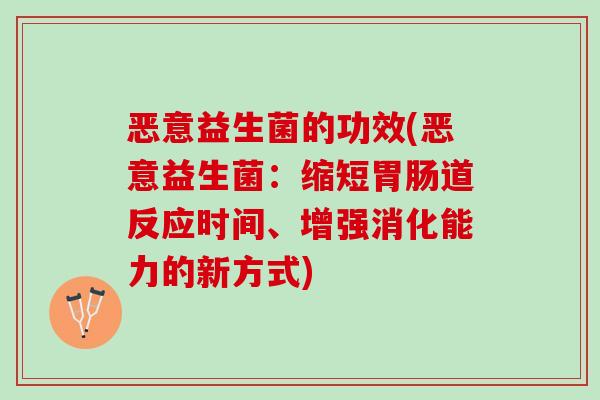 恶意益生菌的功效(恶意益生菌：缩短胃肠道反应时间、增强消化能力的新方式)