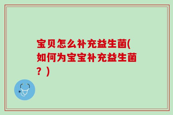 宝贝怎么补充益生菌(如何为宝宝补充益生菌？)