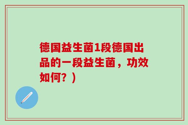 德国益生菌1段德国出品的一段益生菌，功效如何？)