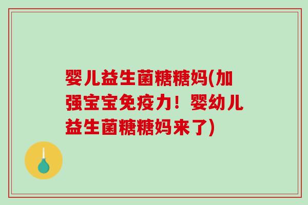 婴儿益生菌糖糖妈(加强宝宝免疫力！婴幼儿益生菌糖糖妈来了)
