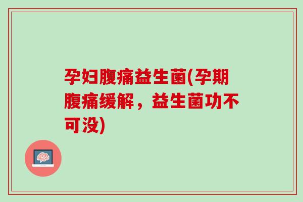 孕妇腹痛益生菌(孕期腹痛缓解，益生菌功不可没)