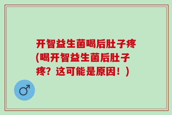开智益生菌喝后肚子疼(喝开智益生菌后肚子疼？这可能是原因！)