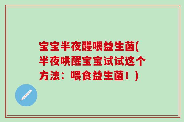 宝宝半夜醒喂益生菌(半夜哄醒宝宝试试这个方法：喂食益生菌！)