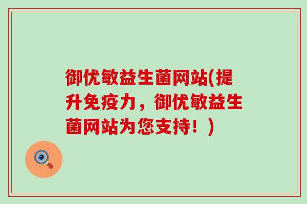 御优敏益生菌网站(提升免疫力，御优敏益生菌网站为您支持！)