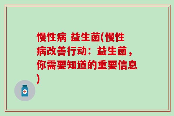 慢性病 益生菌(慢性病改善行动：益生菌，你需要知道的重要信息)