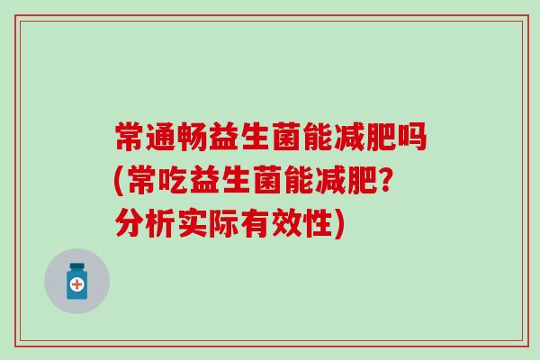 常通畅益生菌能减肥吗(常吃益生菌能减肥？分析实际有效性)