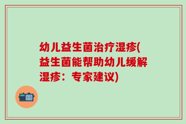 幼儿益生菌治疗湿疹(益生菌能帮助幼儿缓解湿疹：专家建议)