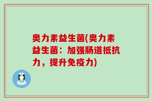 奥力素益生菌(奥力素益生菌：加强肠道抵抗力，提升免疫力)