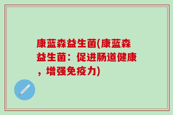 康蓝森益生菌(康蓝森益生菌：促进肠道健康，增强免疫力)
