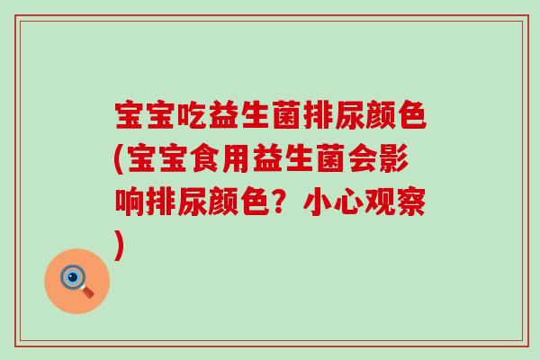 宝宝吃益生菌排尿颜色(宝宝食用益生菌会影响排尿颜色？小心观察)