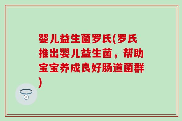 婴儿益生菌罗氏(罗氏推出婴儿益生菌，帮助宝宝养成良好肠道菌群)