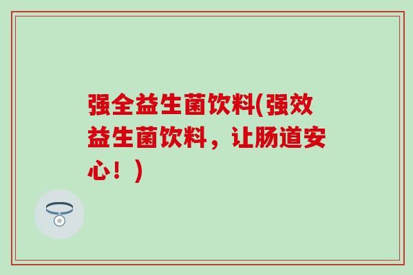 强全益生菌饮料(强效益生菌饮料，让肠道安心！)