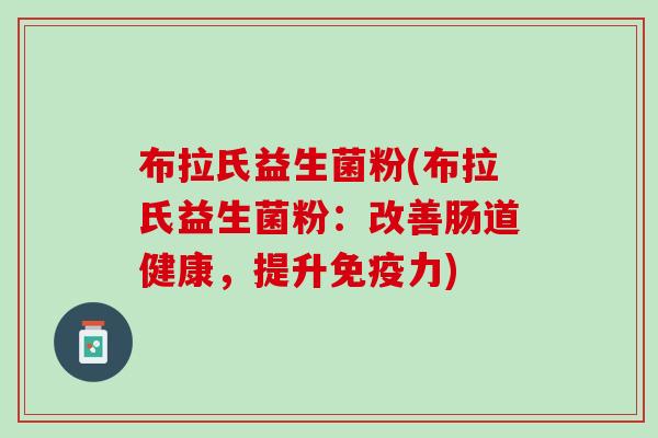 布拉氏益生菌粉(布拉氏益生菌粉：改善肠道健康，提升免疫力)