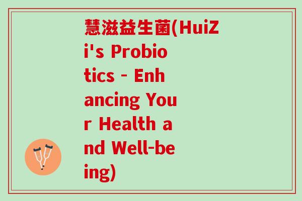 慧滋益生菌(HuiZi's Probiotics - Enhancing Your Health and Well-being)