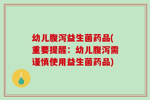 幼儿腹泻益生菌药品(重要提醒：幼儿腹泻需谨慎使用益生菌药品)