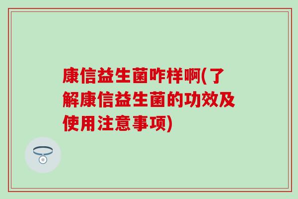康信益生菌咋样啊(了解康信益生菌的功效及使用注意事项)
