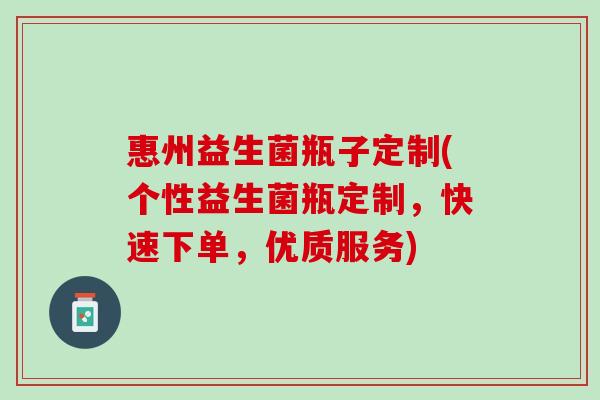 惠州益生菌瓶子定制(个性益生菌瓶定制，快速下单，优质服务)