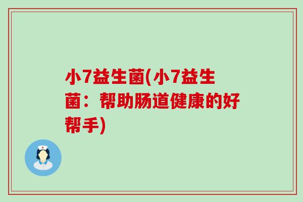 小7益生菌(小7益生菌：帮助肠道健康的好帮手)