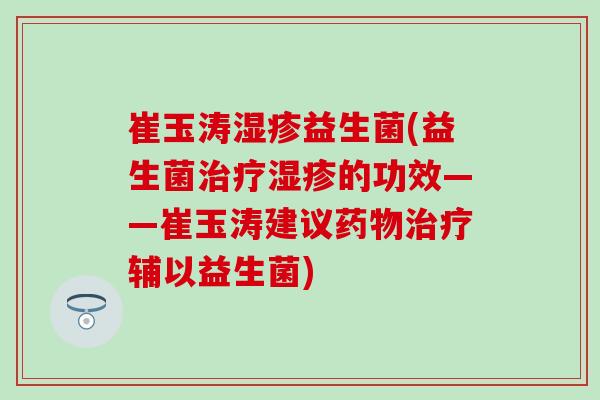 崔玉涛湿疹益生菌(益生菌治疗湿疹的功效——崔玉涛建议药物治疗辅以益生菌)