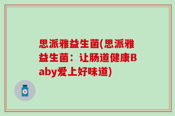 思派雅益生菌(思派雅益生菌：让肠道健康Baby爱上好味道)