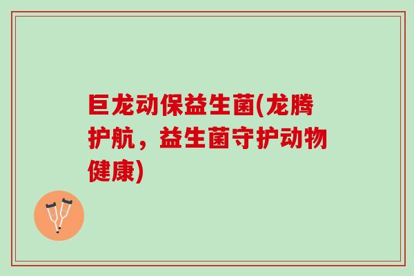 巨龙动保益生菌(龙腾护航，益生菌守护动物健康)