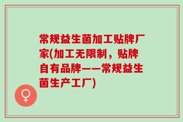 常规益生菌加工贴牌厂家(加工无限制，贴牌自有品牌——常规益生菌生产工厂)