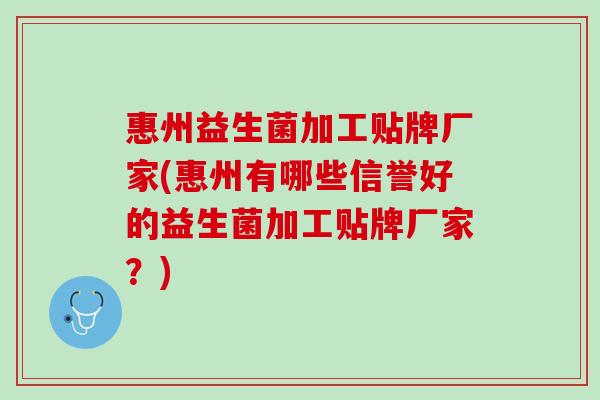 惠州益生菌加工贴牌厂家(惠州有哪些信誉好的益生菌加工贴牌厂家？)