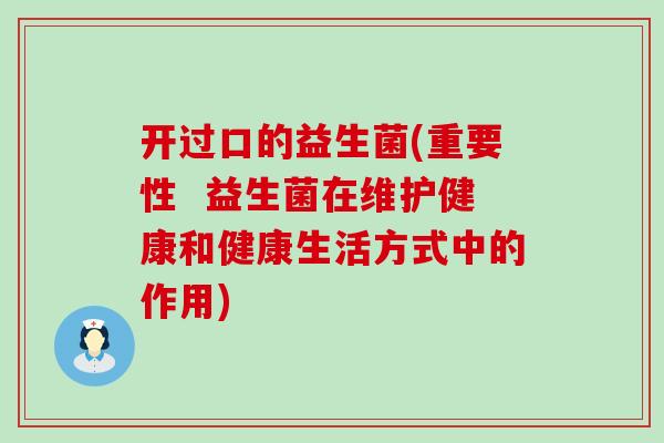 开过口的益生菌(重要性  益生菌在维护健康和健康生活方式中的作用)