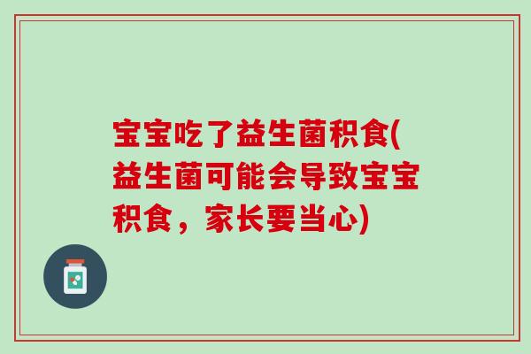 宝宝吃了益生菌积食(益生菌可能会导致宝宝积食，家长要当心)