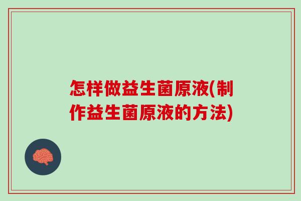 怎样做益生菌原液(制作益生菌原液的方法)