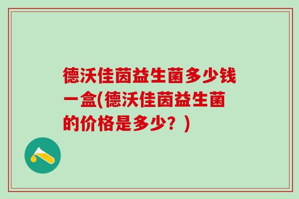 德沃佳茵益生菌多少钱一盒(德沃佳茵益生菌的价格是多少？)