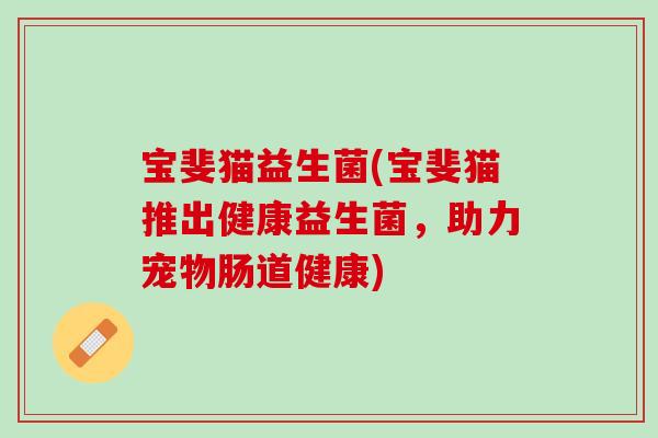 宝斐猫益生菌(宝斐猫推出健康益生菌，助力宠物肠道健康)