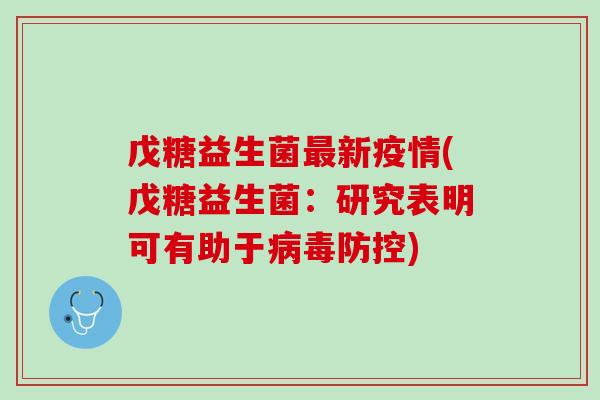 戊糖益生菌最新疫情(戊糖益生菌：研究表明可有助于病毒防控)