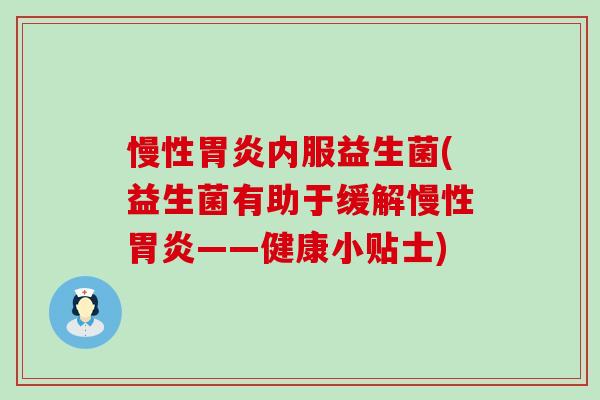 慢性胃炎内服益生菌(益生菌有助于缓解慢性胃炎——健康小贴士)