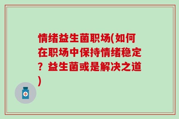 情绪益生菌职场(如何在职场中保持情绪稳定？益生菌或是解决之道)